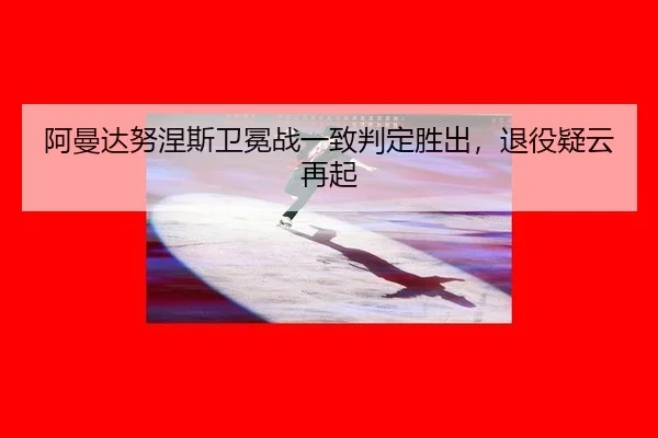 阿曼达努涅斯卫冕战一致判定胜出，退役疑云再起
