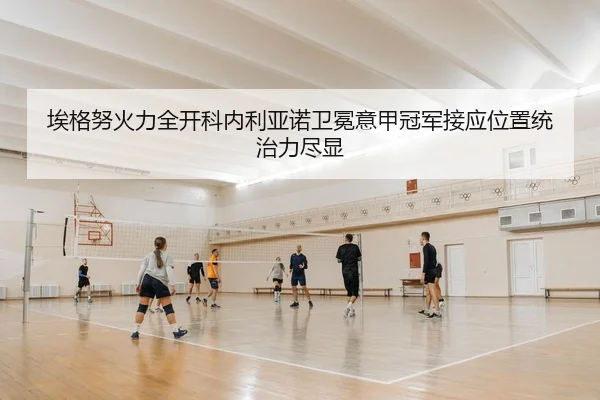 埃格努火力全开科内利亚诺卫冕意甲冠军接应位置统治力尽显