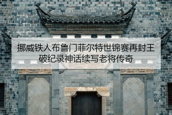 nuo-wei-tie-ren-bu-lu-men-fei-er-te-shi-jin-sai-zai-feng-wang-po-ji-lu-shen-hua-xu-xie-lao-jiang-chuan-qi-2-178.jpg