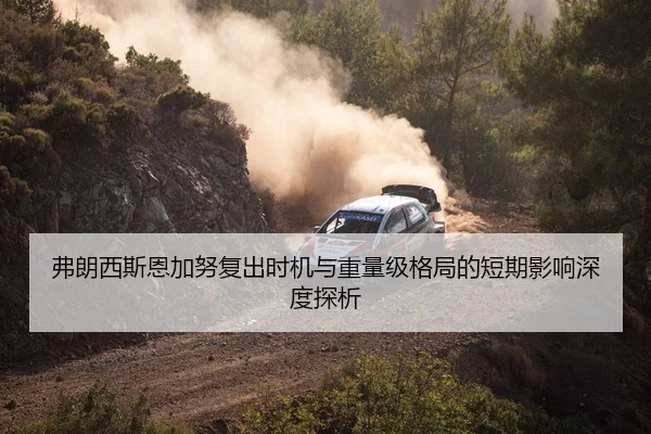 弗朗西斯恩加努复出时机与重量级格局的短期影响深度探析