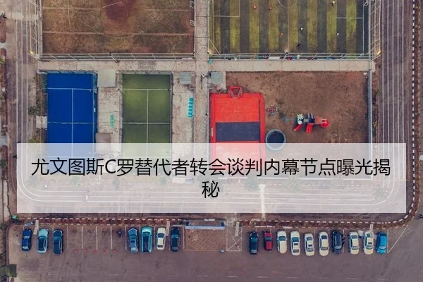 尤文图斯C罗替代者转会谈判内幕节点曝光揭秘